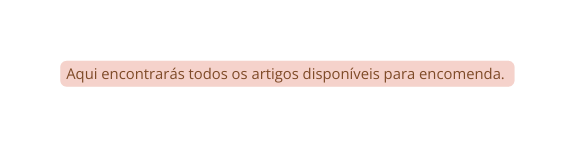 Aqui encontrarás todos os artigos disponíveis para encomenda
